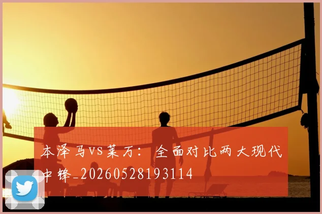 本泽马vs莱万:全面对比两大现代中锋_20260528193114