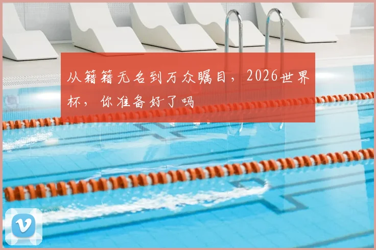 从籍籍无名到万众瞩目,2026世界杯,你准备好了吗