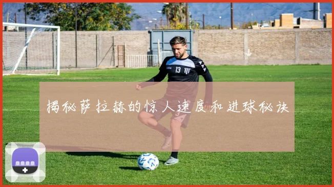 揭秘萨拉赫的惊人速度和进球秘诀