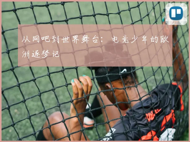 从网吧到世界舞台：电竞少年的欧洲逐梦记