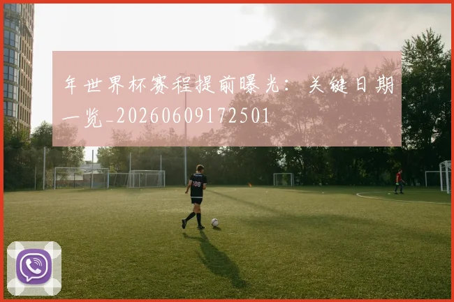 年世界杯赛程提前曝光：关键日期一览_20260609172501