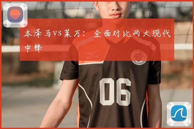 本泽马vs莱万:全面对比两大现代中锋
