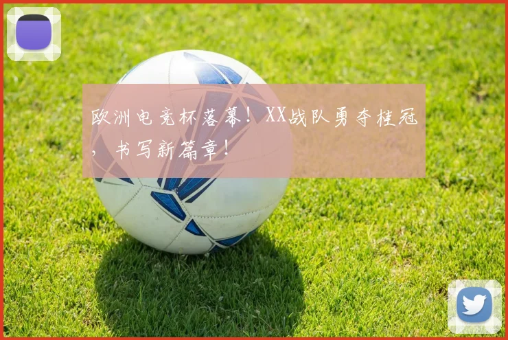 欧洲电竞杯落幕！XX战队勇夺桂冠，书写新篇章！