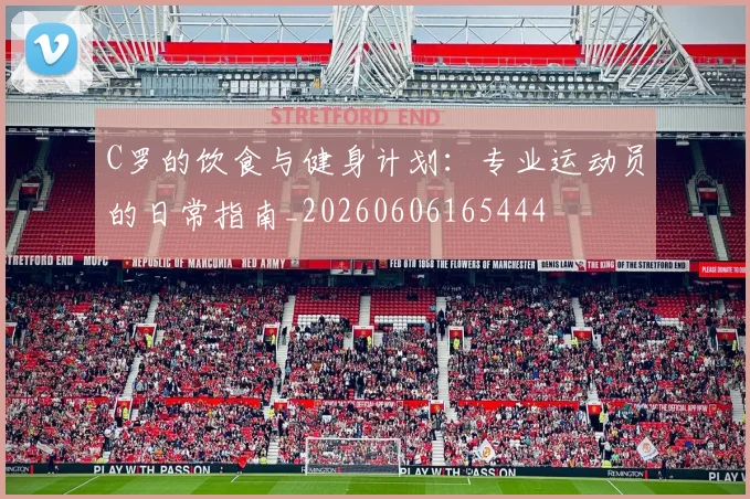 C罗的饮食与健身计划:专业运动员的日常指南_20260606165444