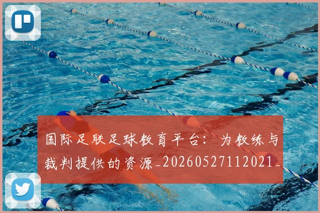 国际足联足球教育平台:为教练与裁判提供的资源_20260527112021_20260609132501