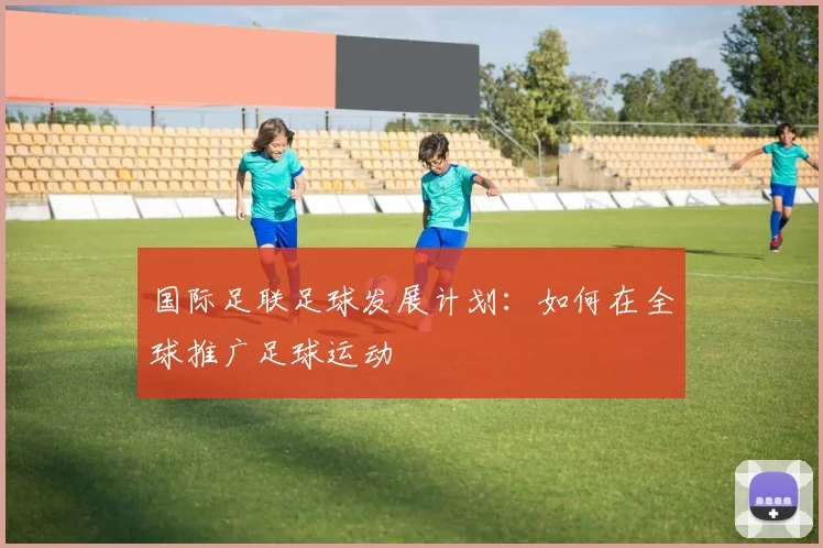 国际足联足球发展计划：如何在全球推广足球运动