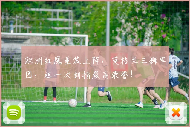 欧洲红魔重装上阵，英格兰三狮军团，这一次剑指最高荣誉！