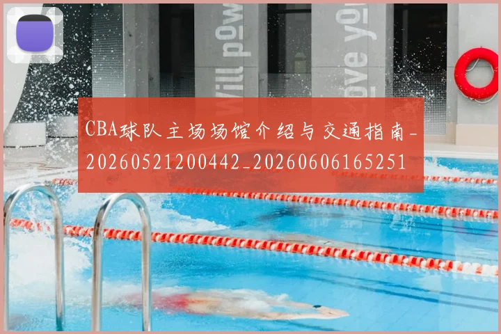 CBA球队主场场馆介绍与交通指南_20260521200442_20260606165251
