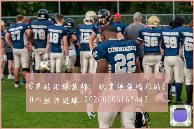 C罗的进球集锦:欣赏他最精彩的50个经典进球_20260606165443