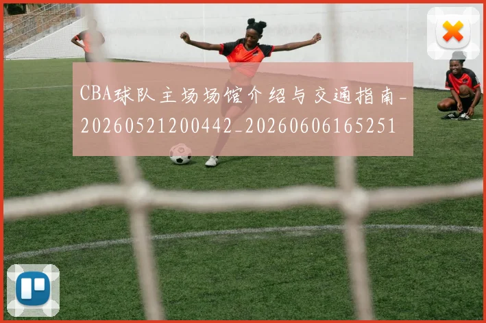 CBA球队主场场馆介绍与交通指南_20260521200442_20260606165251