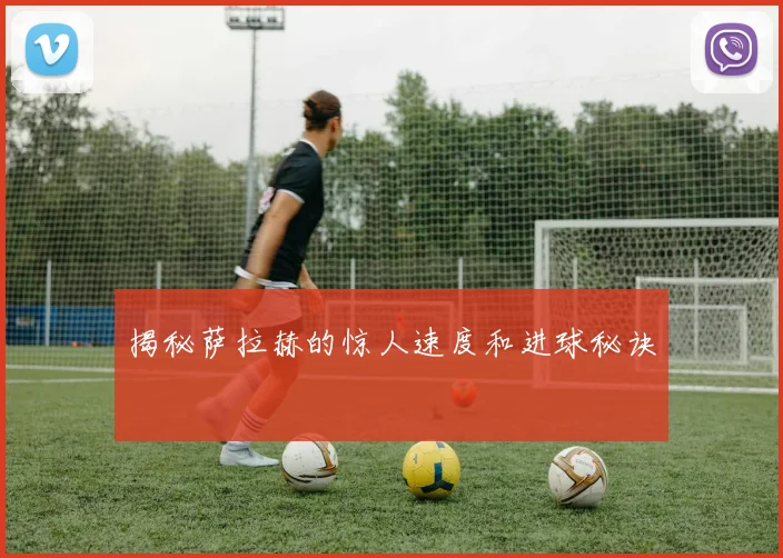 揭秘萨拉赫的惊人速度和进球秘诀