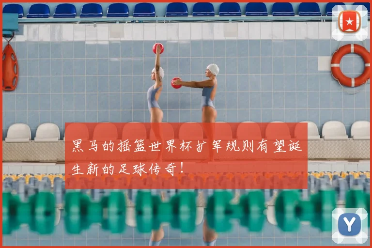 黑马的摇篮世界杯扩军规则有望诞生新的足球传奇!