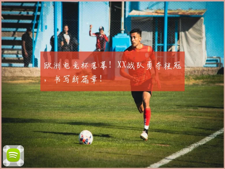 欧洲电竞杯落幕!XX战队勇夺桂冠,书写新篇章!
