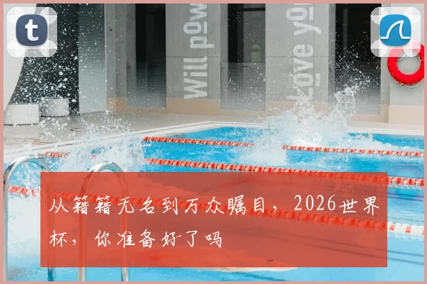 从籍籍无名到万众瞩目，2026世界杯，你准备好了吗